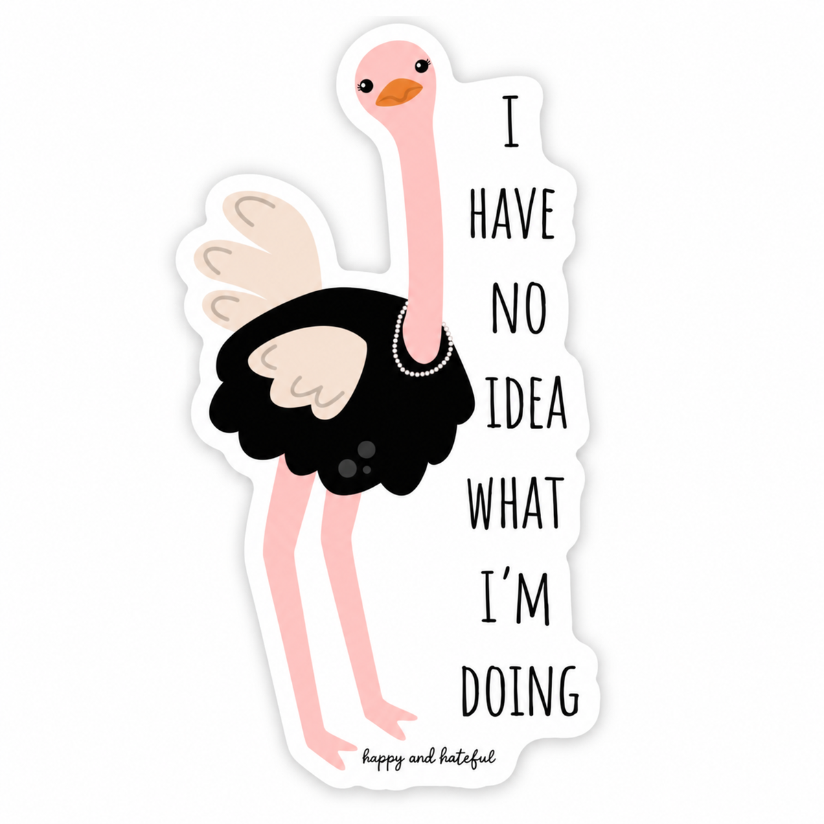 A die-cut sticker featuring a cartoon ostrich wearing a pearl necklace next to the text 'I HAVE NO IDEA WHAT I'M DOING' in black lettering, with 'happy and hateful' written at the bottom.